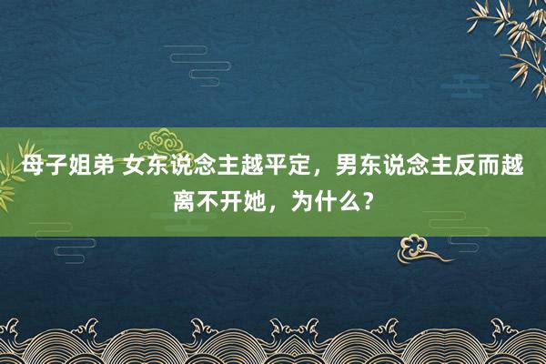 母子姐弟 女东说念主越平定，男东说念主反而越离不开她，为什么？