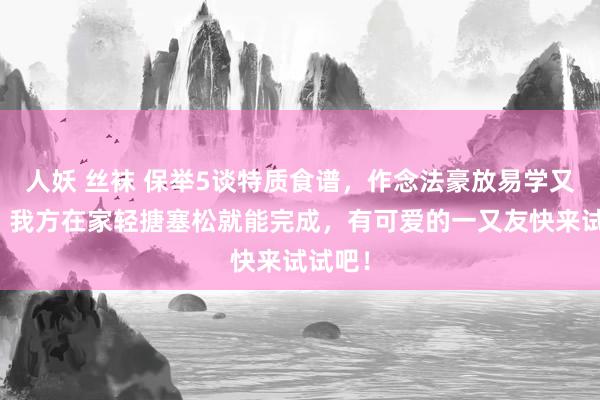 人妖 丝袜 保举5谈特质食谱，作念法豪放易学又厚味，我方在家轻搪塞松就能完成，有可爱的一又友快来试试吧！