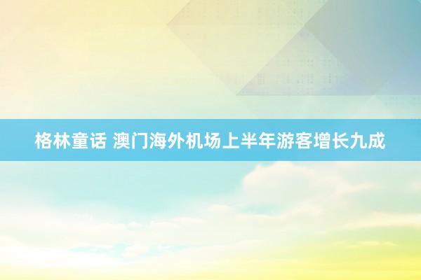 格林童话 澳门海外机场上半年游客增长九成