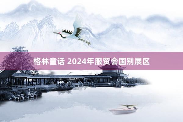 格林童话 2024年服贸会国别展区