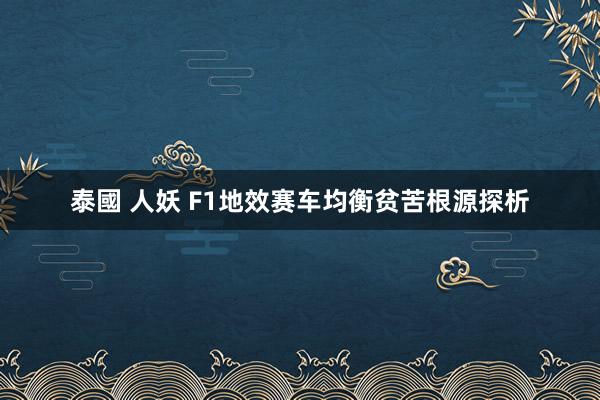 泰國 人妖 F1地效赛车均衡贫苦根源探析