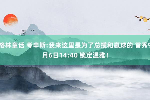 格林童话 考辛斯:我来这里是为了总揽和赢球的 首秀9月6日14:40 锁定温雅！