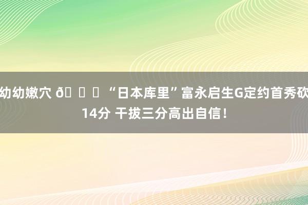 幼幼嫩穴 👀“日本库里”富永启生G定约首秀砍14分 干拔三分高出自信！