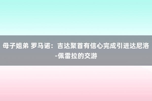 母子姐弟 罗马诺：吉达聚首有信心完成引进达尼洛-佩雷拉的交游