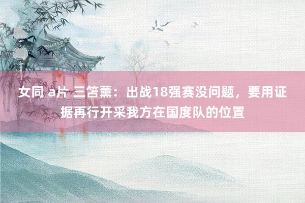 女同 a片 三笘薰：出战18强赛没问题，要用证据再行开采我方在国度队的位置