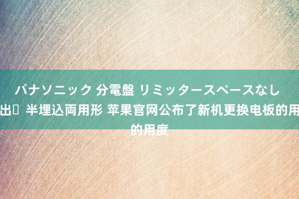 パナソニック 分電盤 リミッタースペースなし 露出・半埋込両用形 苹果官网公布了新机更换电板的用度