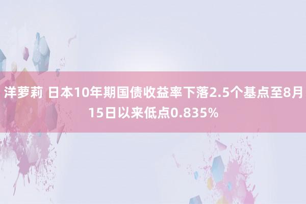 洋萝莉 日本10年期国债收益率下落2.5个基点至8月15日以来低点0.835%