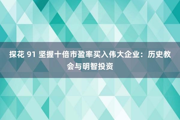 探花 91 坚握十倍市盈率买入伟大企业：历史教会与明智投资