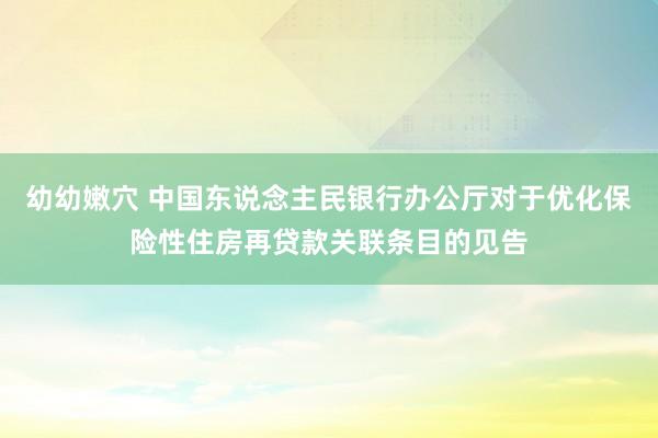 幼幼嫩穴 中国东说念主民银行办公厅对于优化保险性住房再贷款关联条目的见告