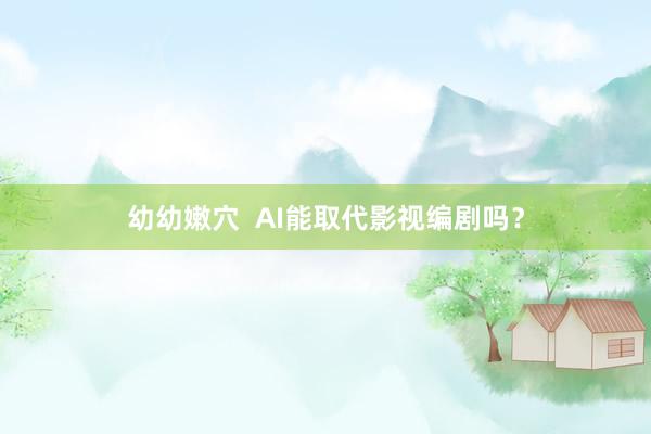 幼幼嫩穴  AI能取代影视编剧吗？