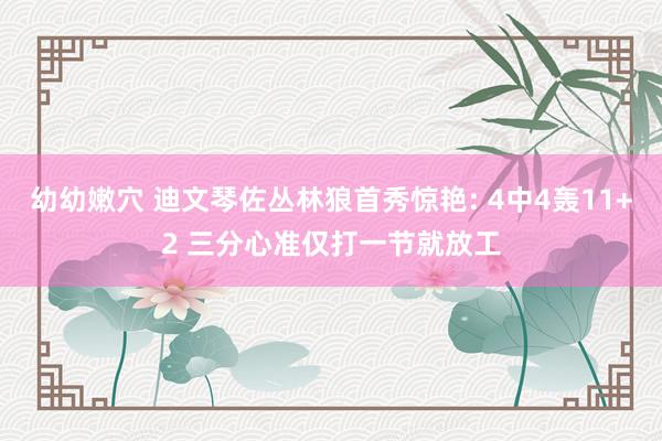 幼幼嫩穴 迪文琴佐丛林狼首秀惊艳: 4中4轰11+2 三分心准仅打一节就放工