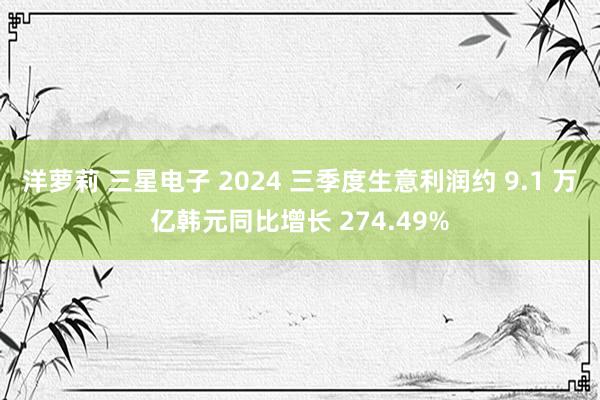 洋萝莉 三星电子 2024 三季度生意利润约 9.1 万亿韩元同比增长 274.49%