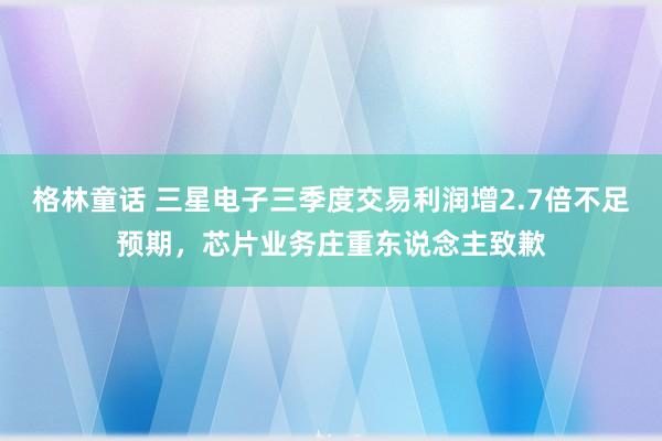 格林童话 三星电子三季度交易利润增2.7倍不足预期，芯片业务庄重东说念主致歉