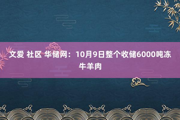 文爱 社区 华储网：10月9日整个收储6000吨冻牛羊肉