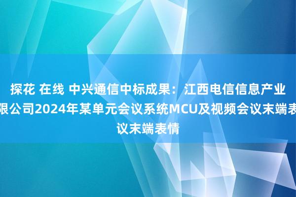 探花 在线 中兴通信中标成果：江西电信信息产业有限公司2024年某单元会议系统MCU及视频会议末端表情