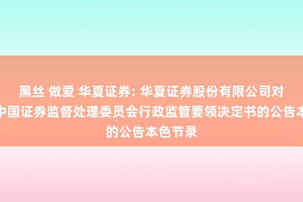 黑丝 做爱 华夏证券: 华夏证券股份有限公司对于收到中国证券监督处理委员会行政监管要领决定书的公告本色节录