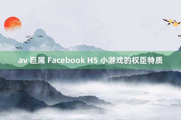 av 巨屌 Facebook H5 小游戏的权臣特质