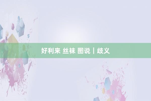 好利来 丝袜 图说｜歧义