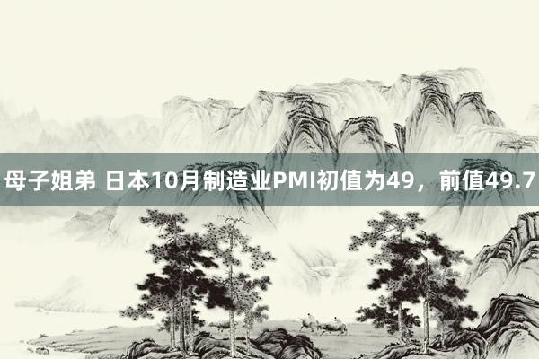 母子姐弟 日本10月制造业PMI初值为49，前值49.7