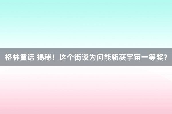 格林童话 揭秘！这个街谈为何能斩获宇宙一等奖？