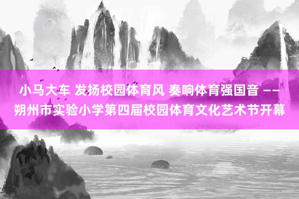 小马大车 发扬校园体育风 奏响体育强国音 ——朔州市实验小学第四届校园体育文化艺术节开幕