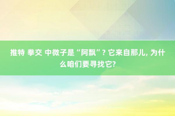 推特 拳交 中微子是“阿飘”? 它来自那儿， 为什么咱们要寻找它?