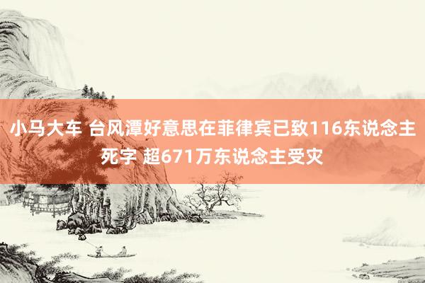 小马大车 台风潭好意思在菲律宾已致116东说念主死字 超671万东说念主受灾