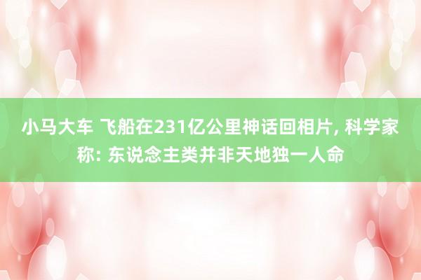 小马大车 飞船在231亿公里神话回相片， 科学家称: 东说念主类并非天地独一人命