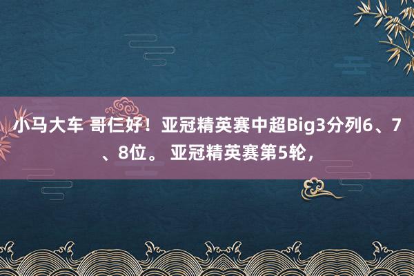 小马大车 哥仨好！亚冠精英赛中超Big3分列6、7、8位。 亚冠精英赛第5轮，