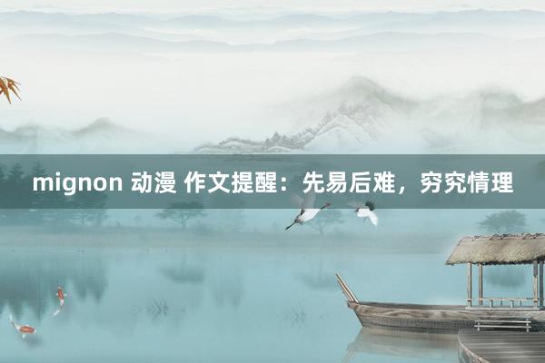 mignon 动漫 作文提醒：先易后难，穷究情理