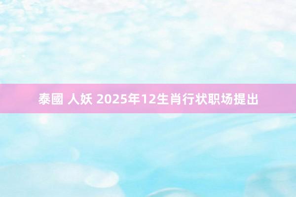 泰國 人妖 2025年12生肖行状职场提出