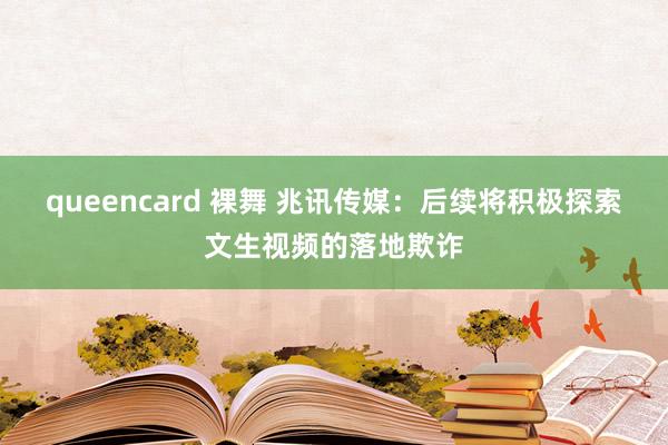 queencard 裸舞 兆讯传媒：后续将积极探索文生视频的落地欺诈