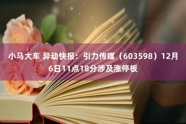 小马大车 异动快报：引力传媒（603598）12月6日11点18分涉及涨停板