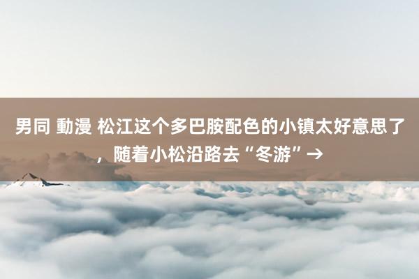 男同 動漫 松江这个多巴胺配色的小镇太好意思了，随着小松沿路去“冬游”→