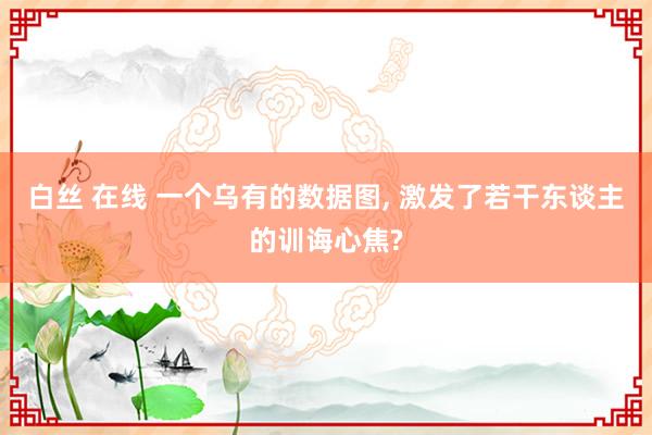 白丝 在线 一个乌有的数据图， 激发了若干东谈主的训诲心焦?