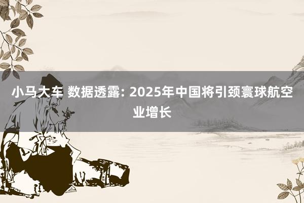 小马大车 数据透露: 2025年中国将引颈寰球航空业增长