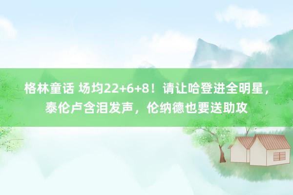 格林童话 场均22+6+8！请让哈登进全明星，泰伦卢含泪发声，伦纳德也要送助攻