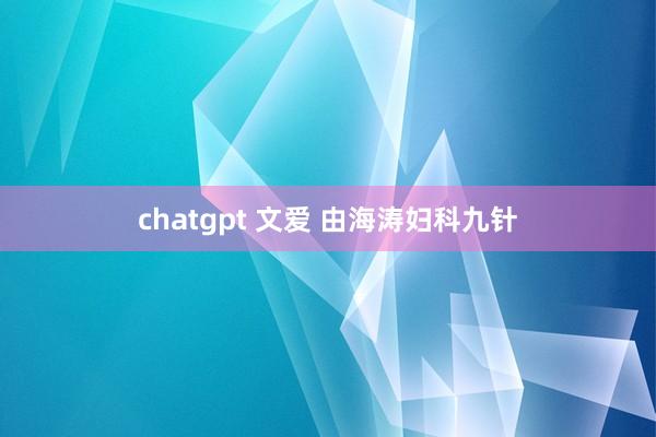 chatgpt 文爱 由海涛妇科九针