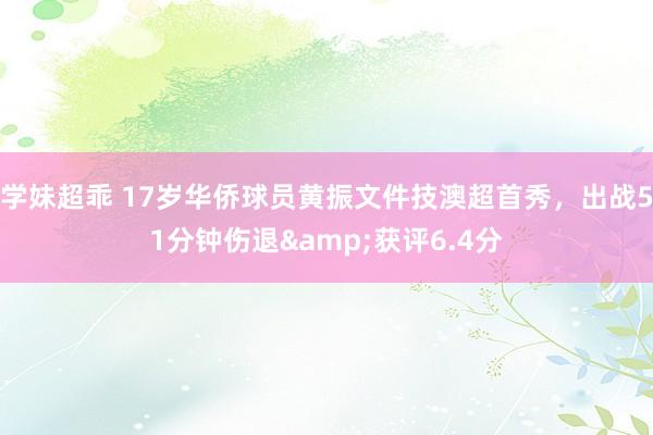 学妹超乖 17岁华侨球员黄振文件技澳超首秀，出战51分钟伤退&获评6.4分