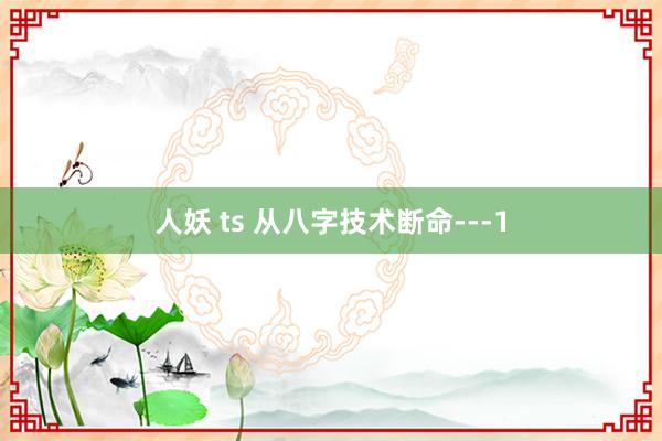 人妖 ts 从八字技术断命---1