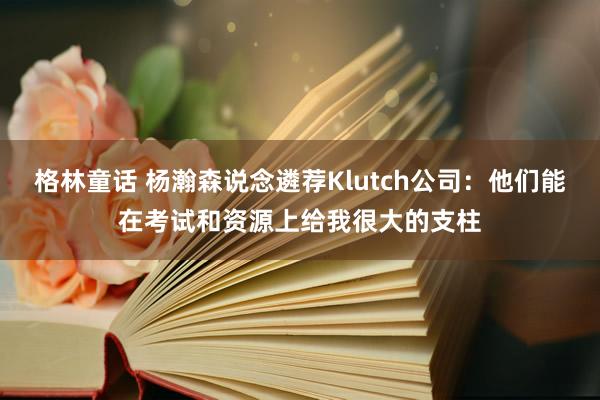 格林童话 杨瀚森说念遴荐Klutch公司：他们能在考试和资源上给我很大的支柱